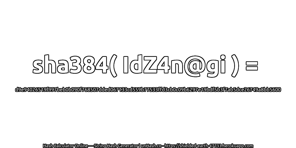sha384( IdZ4n@gi ) = d9e94026519f997beb0b090f768507dded067133cd559b77533ffd3cb0c09b6297e19bdf5b3f7ab5dce26749a8bb5600 | unHash.co