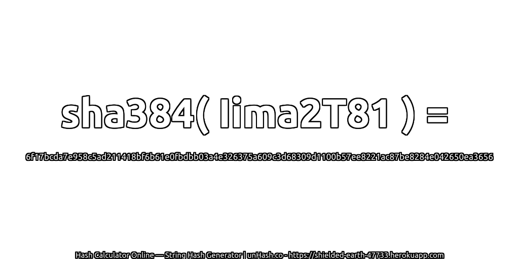 sha384( Iima2T81 ) = 6f17bcda7e958c5ad211418bf6b61e0fbdbb03a4e326375a609c3d68309d1100b57ee8221ac87be8284e042650ea3656 | unHash.co