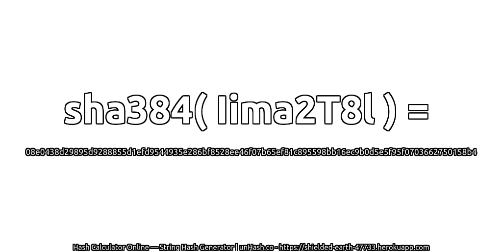 sha384( Iima2T8l ) = 08e0438d29895d9288855d1efd9544935e286bf8528ee46f07b65ef81c895598bb16ec9b0d5e5f95f0703662750158b4 | unHash.co
