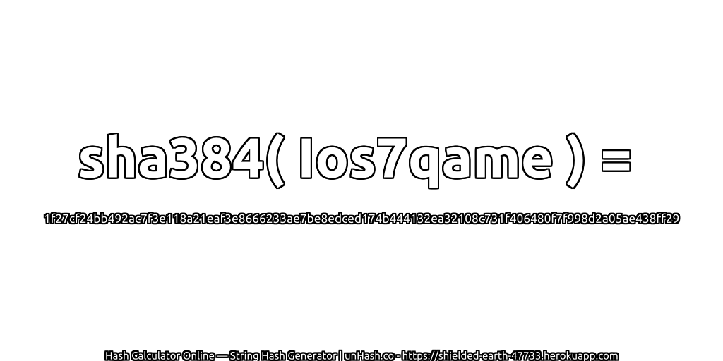 sha384( Ios7qame ) = 1f27cf24bb492ac7f3e118a21eaf3e8666233ae7be8edced174b444132ea32108c731f406480f7f998d2a05ae438ff29 | unHash.co