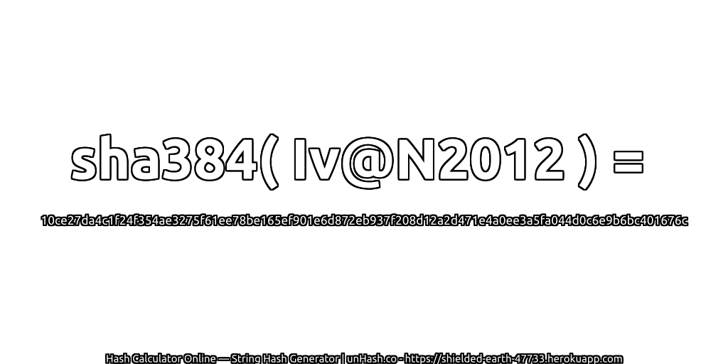sha384( Iv@N2012 ) = 10ce27da4c1f24f354ae3275f61ee78be165ef901e6d872eb937f208d12a2d471e4a0ee3a5fa044d0c6e9b6bc401676c | unHash.co