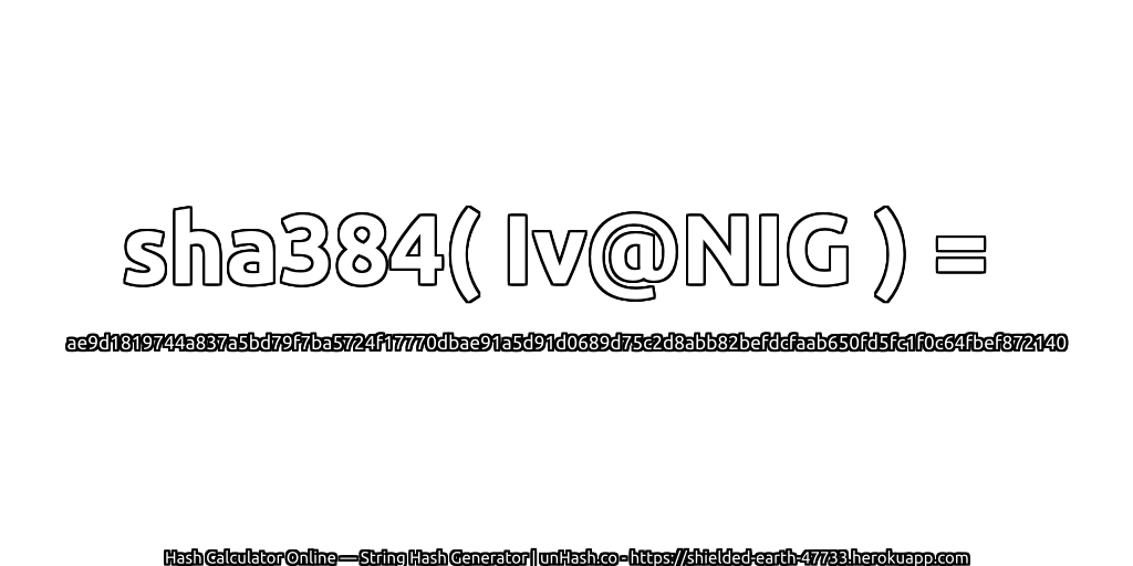 sha384( Iv@NIG ) = ae9d1819744a837a5bd79f7ba5724f17770dbae91a5d91d0689d75c2d8abb82befdcfaab650fd5fc1f0c64fbef872140 | unHash.co