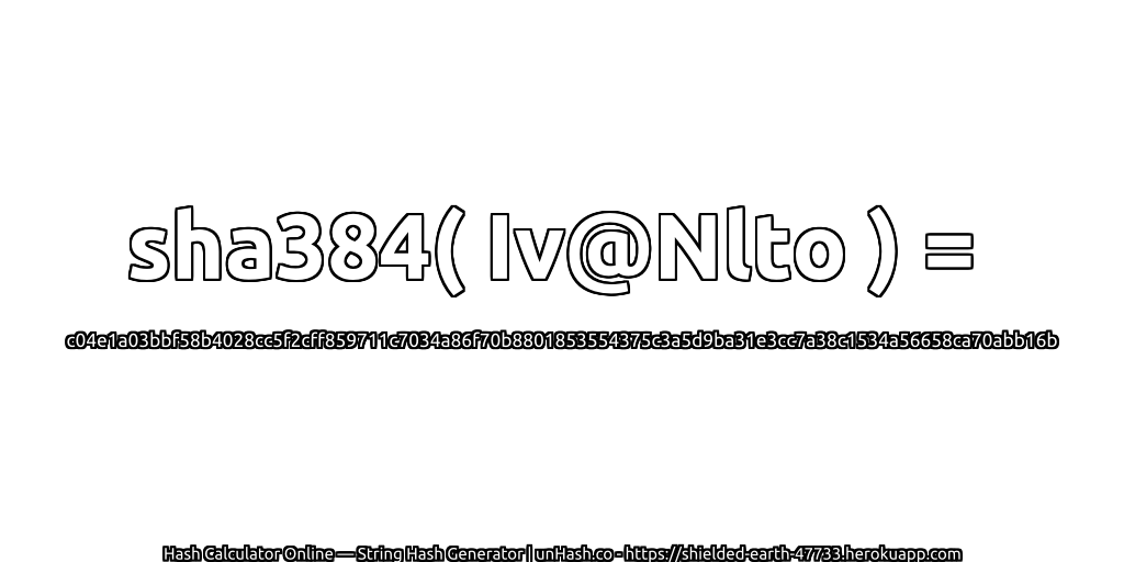 sha384( Iv@Nlto ) = c04e1a03bbf58b4028cc5f2cff859711c7034a86f70b8801853554375c3a5d9ba31e3cc7a38c1534a56658ca70abb16b | unHash.co