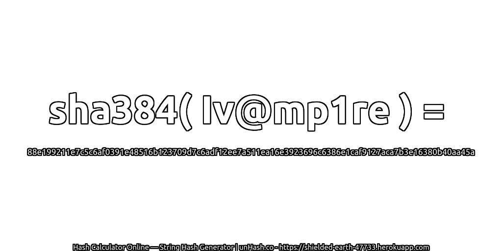 sha384( Iv@mp1re ) = 88e199211e7c5c6af0391e48516b123709d7c6adf12ee7a511ea16e3923696c6386e1caf9127aca7b3e16380b40aa45a | unHash.co