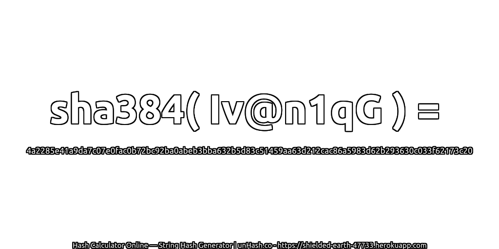 sha384( Iv@n1qG ) = 4a2285e41a9da7c07e0fac0b72bc92ba0abeb3bba632b5d83c51459aa63d212cac86a5983d62b293630c033f62173c20 | unHash.co