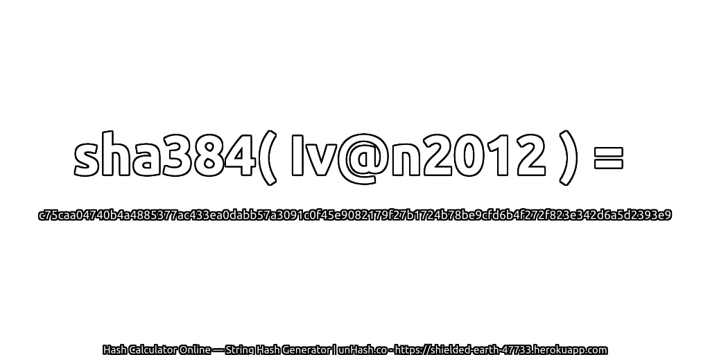 sha384( Iv@n2012 ) = c75caa04740b4a4885377ac433ea0dabb57a3091c0f45e9082179f27b1724b78be9cfd6b4f272f823e342d6a5d2393e9 | unHash.co