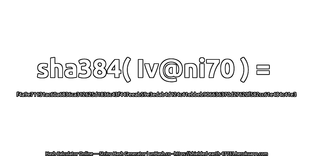 sha384( Iv@ni70 ) = f4a9e71131ac60a6836ca312625d1836c43f447eeab59e3edab4d124c41ebbeb906636370d27620f582cc61e484c41e3 | unHash.co