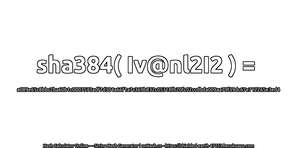 sha384( Iv@nl2I2 ) = a089e65c8bbc2ba60b1c0007573adf7d304a66f1a7c369b832c05318fb20fc02ccdbda009aa79f39dc67e712265e3ed4 | unHash.co