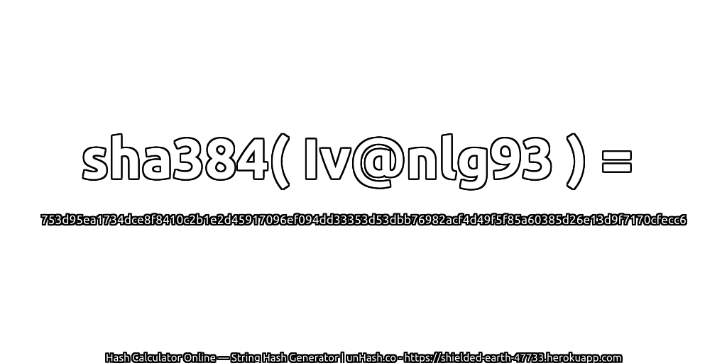 sha384( Iv@nlg93 ) = 753d95ea1734dce8f8410c2b1e2d45917096ef094dd33353d53dbb76982acf4d49f5f85a60385d26e13d9f7170cfecc6 | unHash.co