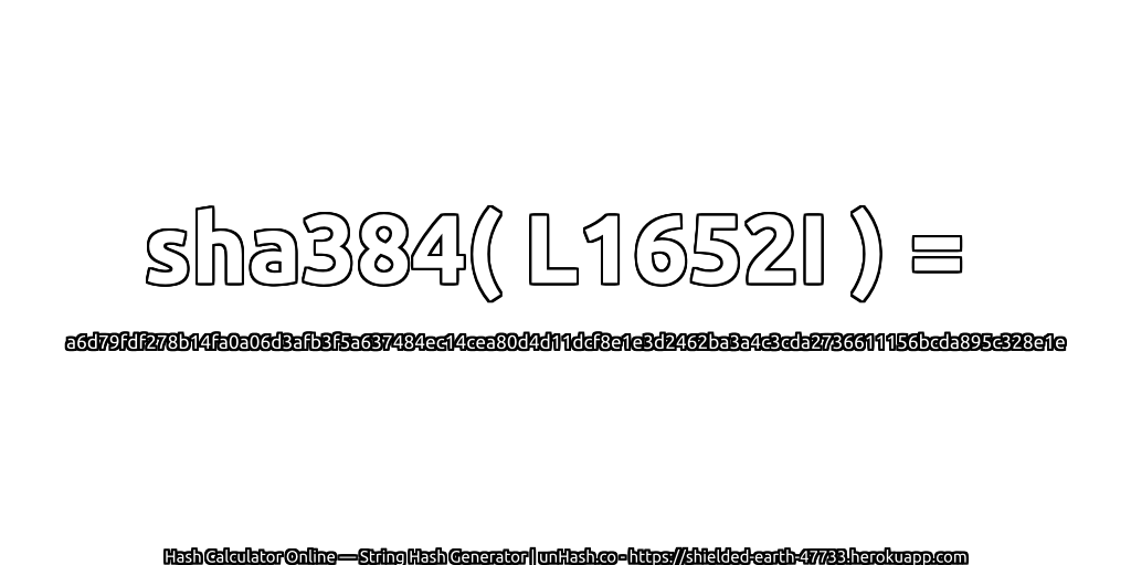 sha384( L1652I ) = a6d79fdf278b14fa0a06d3afb3f5a637484ec14cea80d4d11dcf8e1e3d2462ba3a4c3cda2736611156bcda895c328e1e | unHash.co