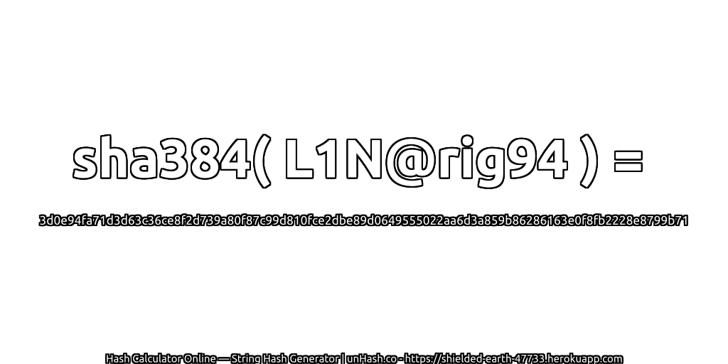 sha384( L1N@rig94 ) = 3d0e94fa71d3d63c36ce8f2d739a80f87c99d810fce2dbe89d0649555022aa6d3a859b86286163e0f8fb2228e8799b71 | unHash.co