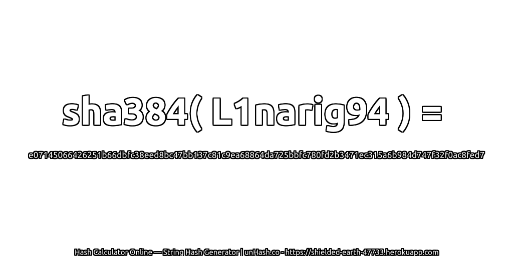 sha384( L1narig94 ) = e07145066426251b66dbfc38eed8bc47bb137c81c9ea68864da725bbfc780fd2b3471ec315a6b984d747f32f0ac8fed7 | unHash.co