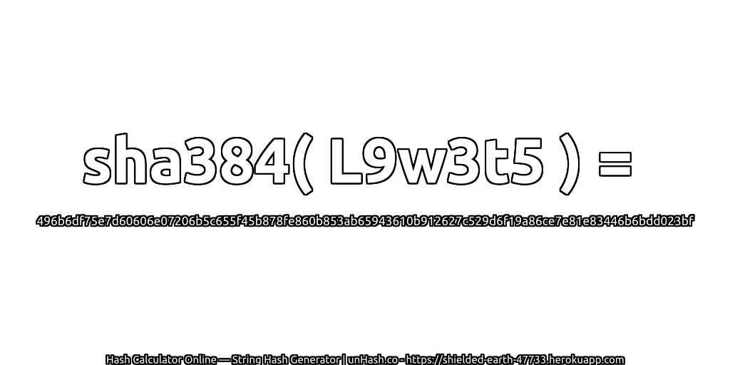 sha384( L9w3t5 ) = 496b6df75e7d60606e07206b5c655f45b878fe860b853ab65943610b912627c529d6f19a86ce7e81e83446b6bdd023bf | unHash.co