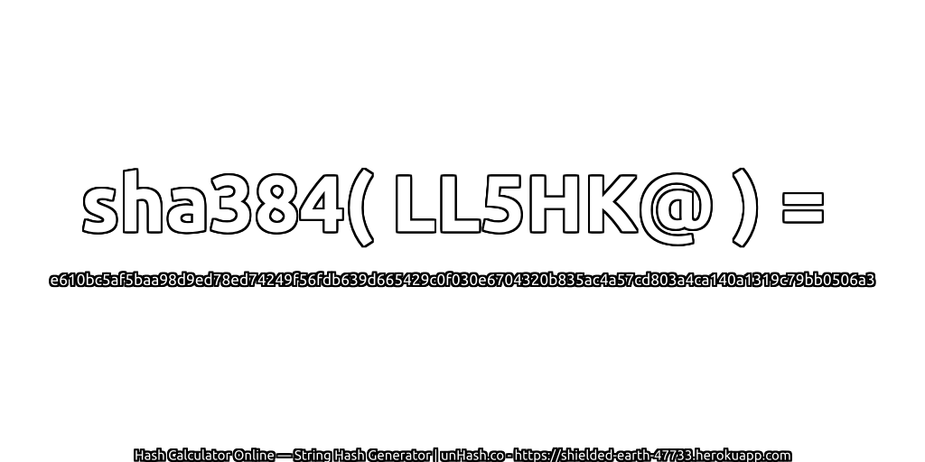 sha384( LL5HK@ ) = e610bc5af5baa98d9ed78ed74249f56fdb639d665429c0f030e6704320b835ac4a57cd803a4ca140a1319c79bb0506a3 | unHash.co
