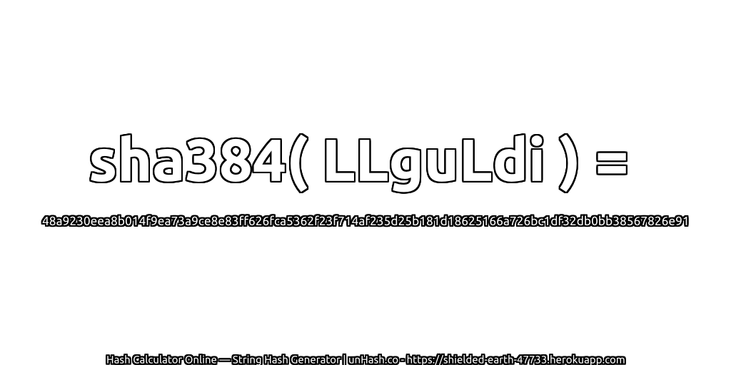sha384( LLguLdi ) = 48a9230eea8b014f9ea73a9ce8e83ff626fca5362f23f714af235d25b181d18625166a726bc1df32db0bb38567826e91 | unHash.co
