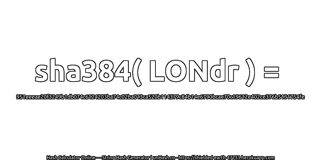 sha384( LONdr ) = 951eeeae20f3249b1db074c6124203ba74c02ba013ca520b114379c84b14e6790bcae70c19612e402ce376b5131754fe | unHash.co