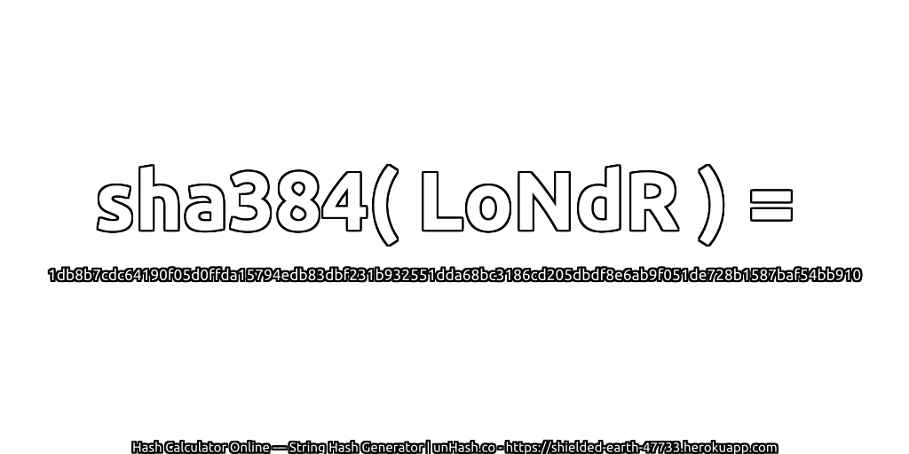 sha384( LoNdR ) = 1db8b7cdc64190f05d0ffda15794edb83dbf231b932551dda68bc3186cd205dbdf8e6ab9f051de728b1587baf54bb910 | unHash.co