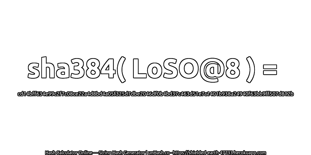 sha384( LoSO@8 ) = cd14bff634e99c2f7c08ce22a4d8bd4a05f325d7dbe2046df0b4bd37c463d51e7c1401b938a24940f63bb9ff507d812b | unHash.co