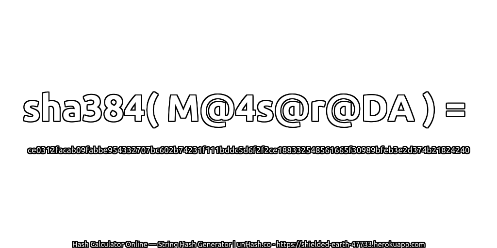 sha384( M@4s@r@DA ) = ce0312facab09fabbe954332707bc602b74231f111bddc5d6f2f2ce188332548561665f30989bfeb3e2d374b21824240 | unHash.co