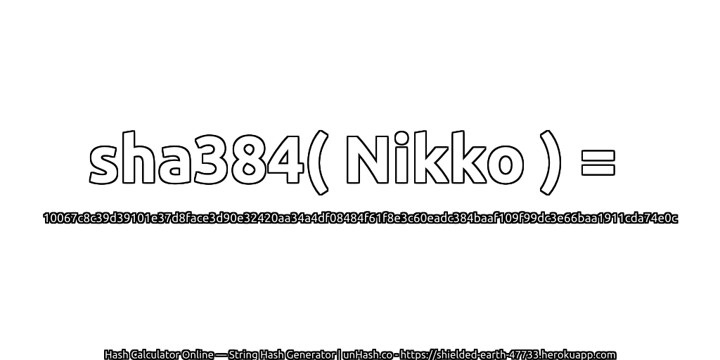 sha384( Nikko ) = 10067c8c39d39101e37d8face3d90e32420aa34a4df08484f61f8e3c60eadc384baaf109f99dc3e66baa1911cda74e0c | unHash.co