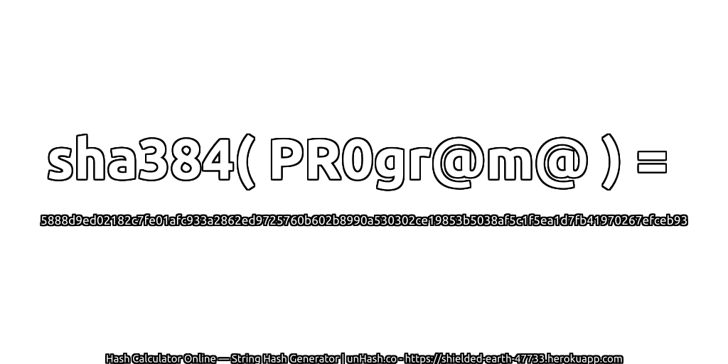 sha384( PR0gr@m@ ) = 5888d9ed02182c7fe01afc933a2862ed9725760b602b8990a530302ce19853b5038af5c1f5ea1d7fb41970267efceb93 | unHash.co