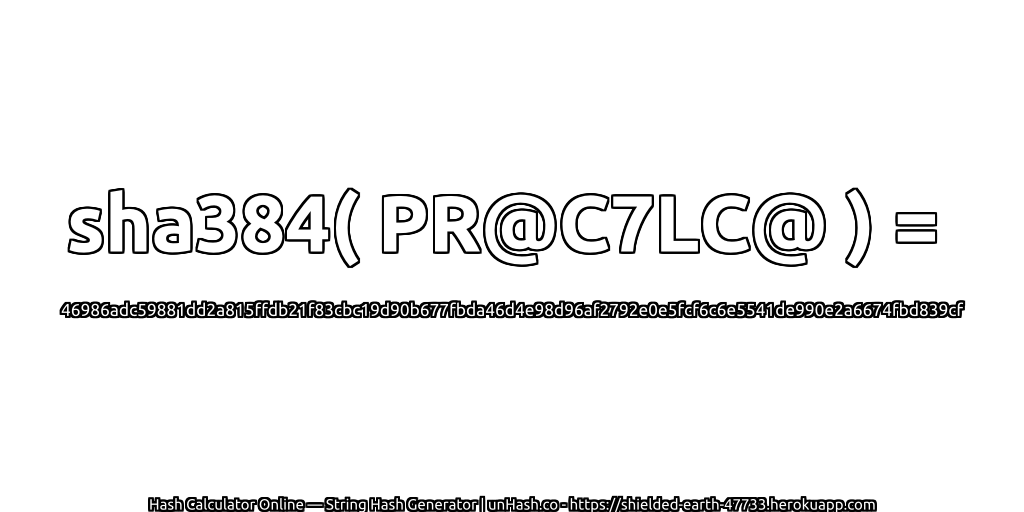 sha384( PR@C7LC@ ) = 46986adc59881dd2a815ffdb21f83cbc19d90b677fbda46d4e98d96af2792e0e5fcf6c6e5541de990e2a6674fbd839cf | unHash.co