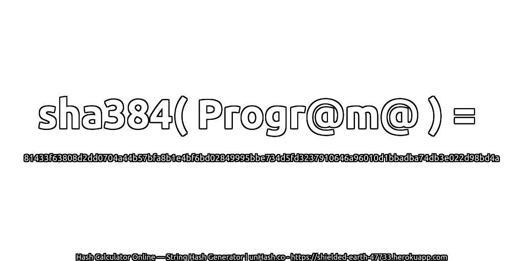 sha384( Progr@m@ ) = 81433f63808d2dd0704a44b57bfa8b1e4bf6bd02849995bbe734d5fd3237910646a96010d1bbadba74db3e022d98bd4a | unHash.co