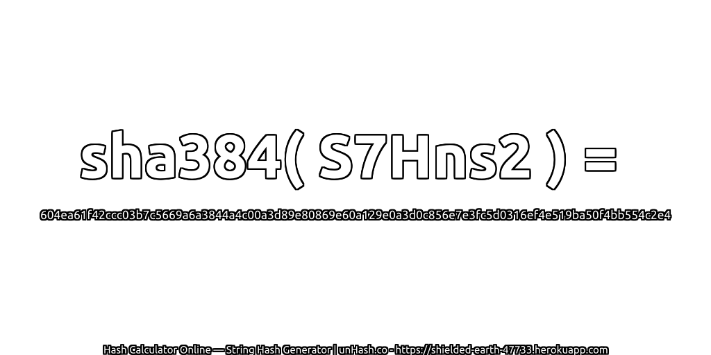 sha384( S7Hns2 ) = 604ea61f42ccc03b7c5669a6a3844a4c00a3d89e80869e60a129e0a3d0c856e7e3fc5d0316ef4e519ba50f4bb554c2e4 | unHash.co