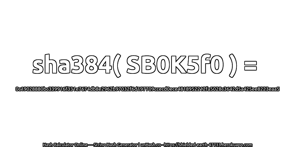 sha384( SB0K5f0 ) = 0c19028880bc339916f331e7674db8e2962b97032f6d197709ccecd0ece4818952212fa5028c3642d5a425ee8223eaa5 | unHash.co