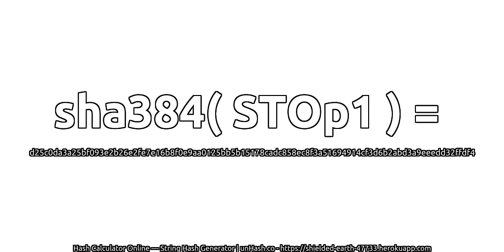 sha384( STOp1 ) = d25c0da3a25bf093e2b26e2fe7e16b8f0e9aa0125bb5b15178cadc858ec8f3a51694914cf3d6b2abd3a9eeedd32ffdf4 | unHash.co