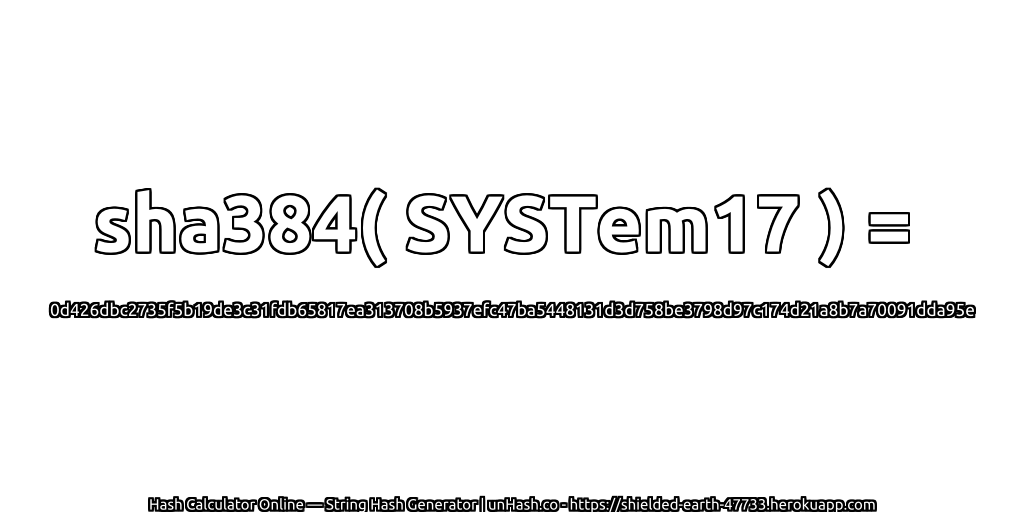 sha384( SYSTem17 ) = 0d426dbc2735f5b19de3c31fdb65817ea313708b5937efc47ba5448131d3d758be3798d97c174d21a8b7a70091dda95e | unHash.co