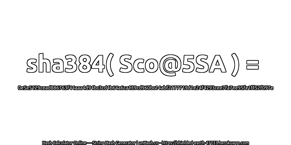 sha384( Sco@5SA ) = 0e5e5129cead886763f44aaa4d94bc3cd4b64a6ca139cd960bc14abf2177719d1e24f4293cee7fa7ee95fe1ff52f097e | unHash.co