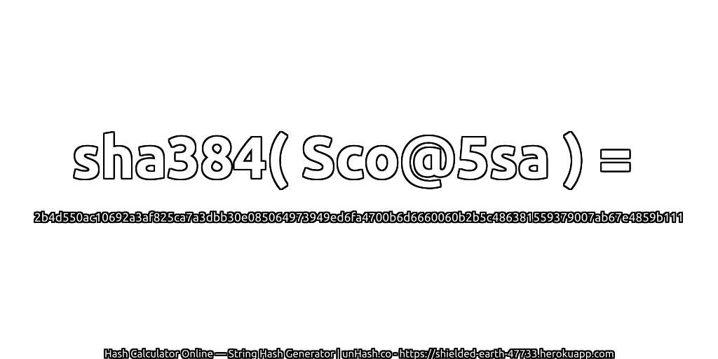 sha384( Sco@5sa ) = 2b4d550ac10692a3af825ca7a3dbb30e085064973949ed6fa4700b6d6660060b2b5c486381559379007ab67e4859b111 | unHash.co