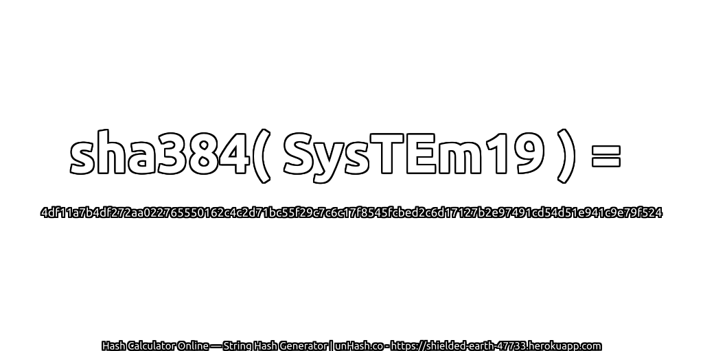 sha384( SysTEm19 ) = 4df11a7b4df272aa022765550162c4c2d71bc55f29c7c6c17f8545fcbed2c6d17127b2e97491cd54d51e941c9e79f524 | unHash.co