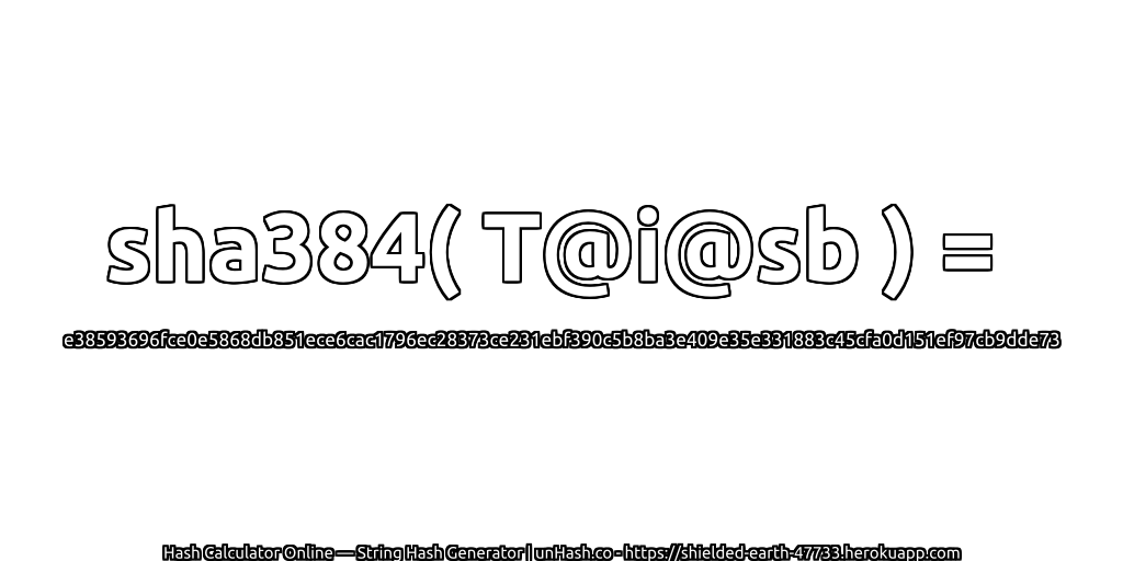 sha384( T@i@sb ) = e38593696fce0e5868db851ece6cac1796ec28373ce231ebf390c5b8ba3e409e35e331883c45cfa0d151ef97cb9dde73 | unHash.co