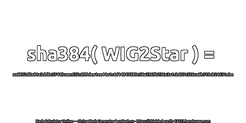 sha384( WIG2Star ) = aa8852d0a81a3dd8c57413caec632c899dee1ee44e1c4d14847380c58a2369b236a3a1cb607c326ca8b519cb24631ebe | unHash.co