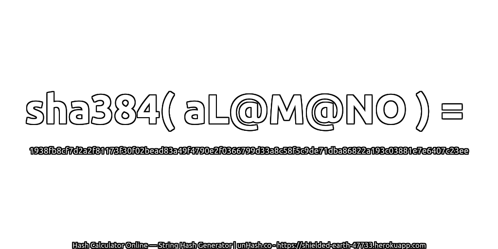 sha384( aL@M@NO ) = 1938fb8cf7d2a2f81173f30f02bead83a49f4790e2f0366799d33a8c58f5c9de71dba86822a193c03881e7e6407c23ee | unHash.co