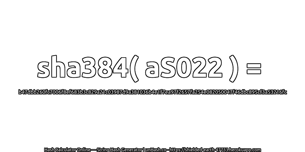 sha384( aS022 ) = b47dbb260fc7006f8ef683b3c829a21c03987d9a381036b4e1f7ea97f2657fa254e082050047f46dbc895cf3a53216fc | unHash.co