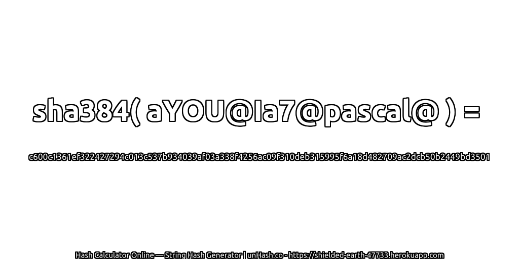 sha384( aYOU@Ia7@pascal@ ) = c600c1361ef322427294c013c537b934039af03a338f4256ac09f310deb315995f6a18d482709ac2dcb50b2449bd3501 | unHash.co