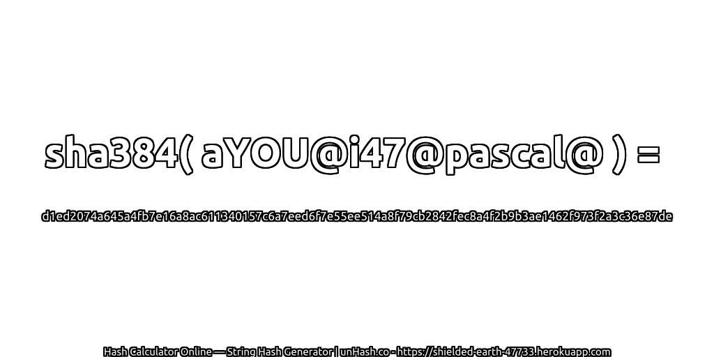 sha384( aYOU@i47@pascal@ ) = d1ed2074a645a4fb7e16a8ac611340157c6a7eed6f7e55ee514a8f79cb2842fec8a4f2b9b3ae1462f973f2a3c36e87de | unHash.co