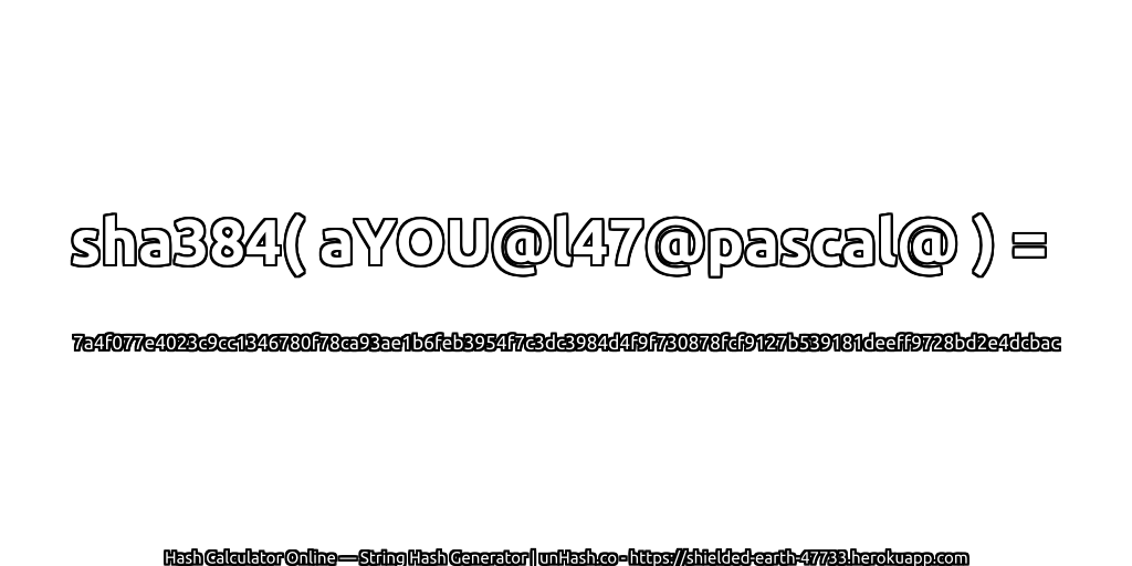sha384( aYOU@l47@pascal@ ) = 7a4f077e4023c9cc1346780f78ca93ae1b6feb3954f7c3dc3984d4f9f730878fcf9127b539181deeff9728bd2e4dcbac | unHash.co