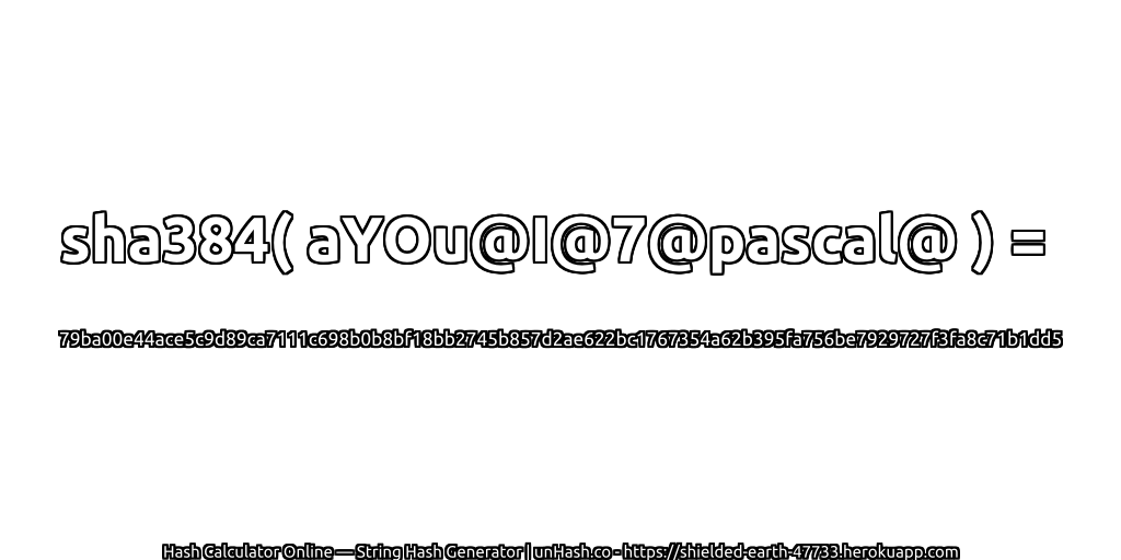 sha384( aYOu@I@7@pascal@ ) = 79ba00e44ace5c9d89ca7111c698b0b8bf18bb2745b857d2ae622bc1767354a62b395fa756be7929727f3fa8c71b1dd5 | unHash.co