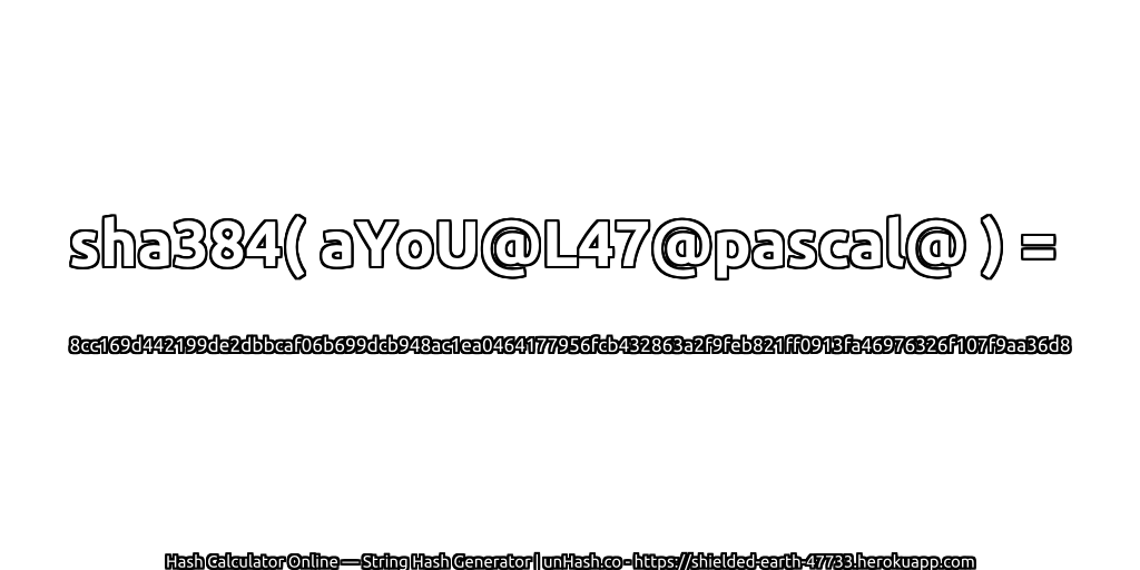 sha384( aYoU@L47@pascal@ ) = 8cc169d442199de2dbbcaf06b699dcb948ac1ea0464177956fcb432863a2f9feb821ff0913fa46976326f107f9aa36d8 | unHash.co