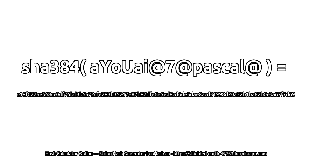 sha384( aYoUai@7@pascal@ ) = c18f022ae568cc0df76bd3b6a72cfe283b35217e87b82dfe6e5ed8cd6de5dae8acd31998d20a32b1ba82b0c3a67f7d69 | unHash.co