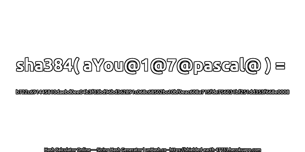 sha384( aYou@1@7@pascal@ ) = b722c691445810daebd0ee04b3f03bd96bd362891c068c68502bc10bf0eac608a715fde756031bf251dd353f668e0008 | unHash.co