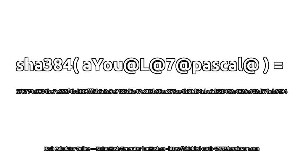 sha384( aYou@L@7@pascal@ ) = 678774c3804be7e555f4bd339fff5b5c2c9e9183d6a47e803b56ea875ae4b30d54ebc6d320412c4826c102d57bcb5194 | unHash.co