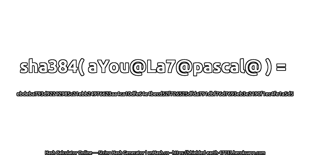 sha384( aYou@La7@pascal@ ) = ebdeba793d92212985c21ebb24976623aa4ca10dfe64e4becd52f726525dfda791dbf76d7693eb3e2190f1ec4fe1a5d5 | unHash.co