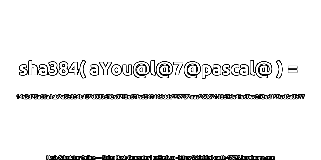 sha384( aYou@l@7@pascal@ ) = 14c5d25a66a4cb2e5b804b152d083d13c02f8e69fcd64944dddc227232eaa26062148d7dc4fed0ec013ed129ad6e8b77 | unHash.co