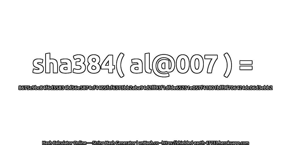 sha384( al@007 ) = 8675c9bc84f6d35834bf56e5874cf4405fcf6373bb2aba94d2ff93f1dfde65231e057f41801bff9f706424dc06d3ebb2 | unHash.co
