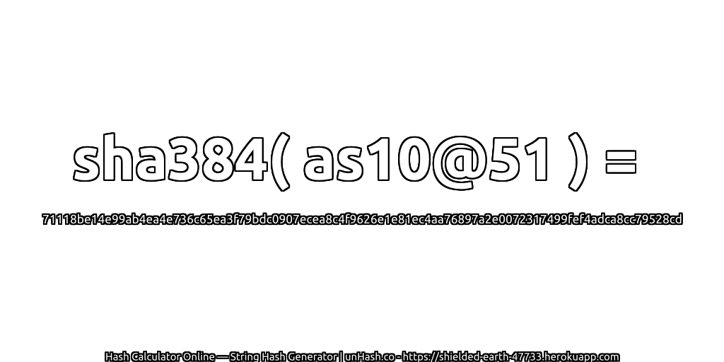 sha384( as10@51 ) = 71118be14e99ab4ea4e736c65ea3f79bdc0907ecea8c4f9626e1e81ec4aa76897a2e0072317499fef4adca8cc79528cd | unHash.co